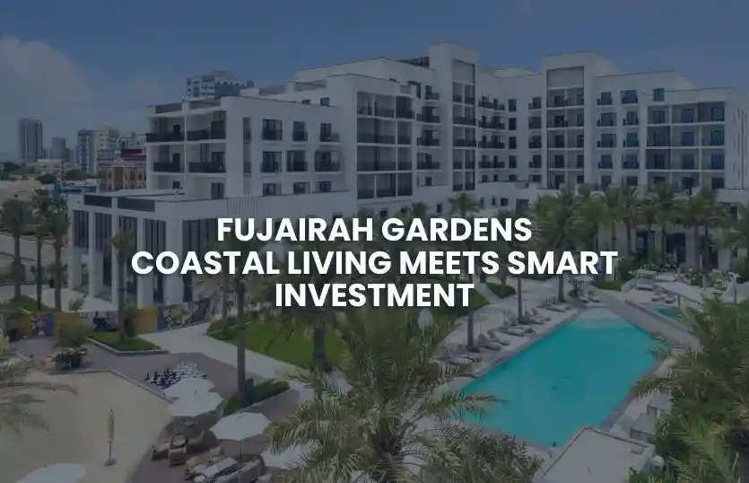 Fujairah Gardens: Smart Coastal Property Investment