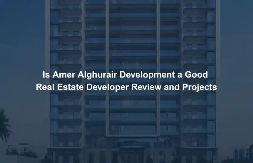 Is Amer Alghurair Development a Good Real Estate Developer Review and Projects
