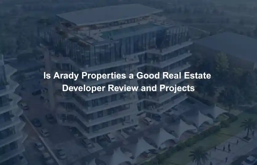 Is Arady Properties a Good Real Estate Developer Review and Projects