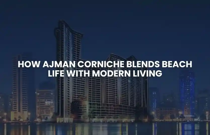 How Ajman Corniche Blends Beach Life with Modern Living