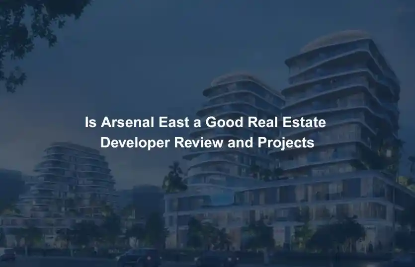 Is Arsenal East a Good Real Estate Developer Review and Projects