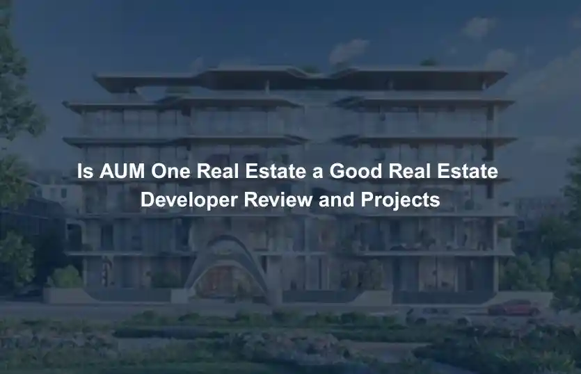 Is AUM One Real Estate a Good Real Estate Developer Review and Projects