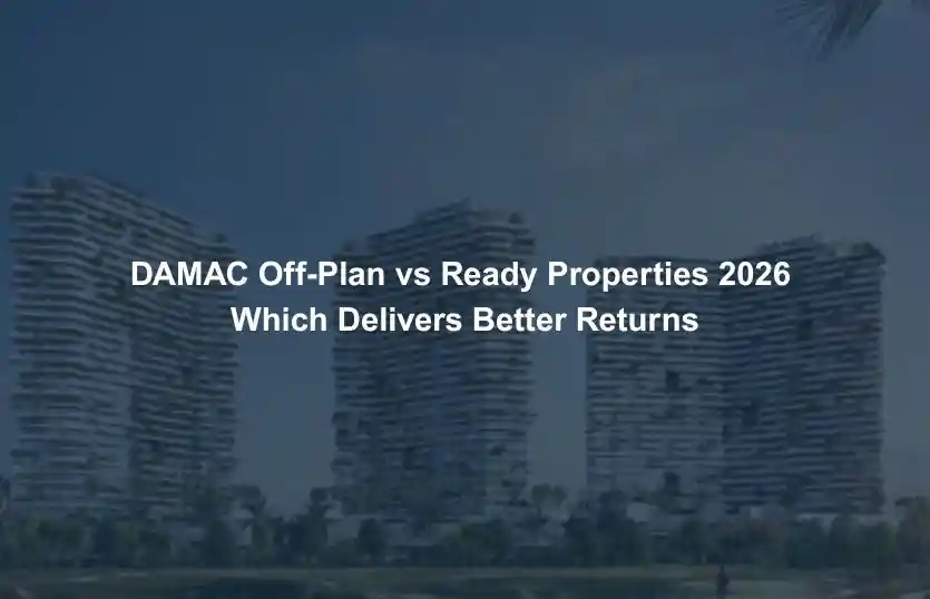DAMAC OffPlan vs Ready Properties 2026 Which Delivers Better Returns