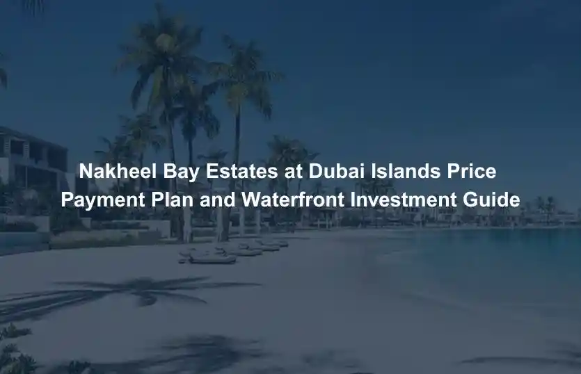 Nakheel Bay Estates at Dubai Islands Price Payment Plan and Waterfront Investment Guide