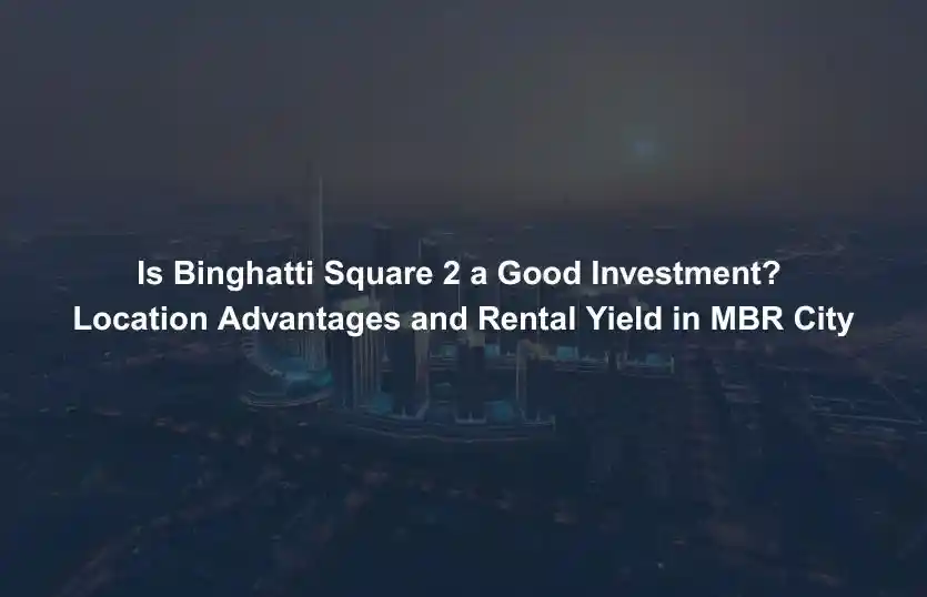Is Binghatti Square 2 a Good Investment Location Advantages and Rental Yield in MBR City