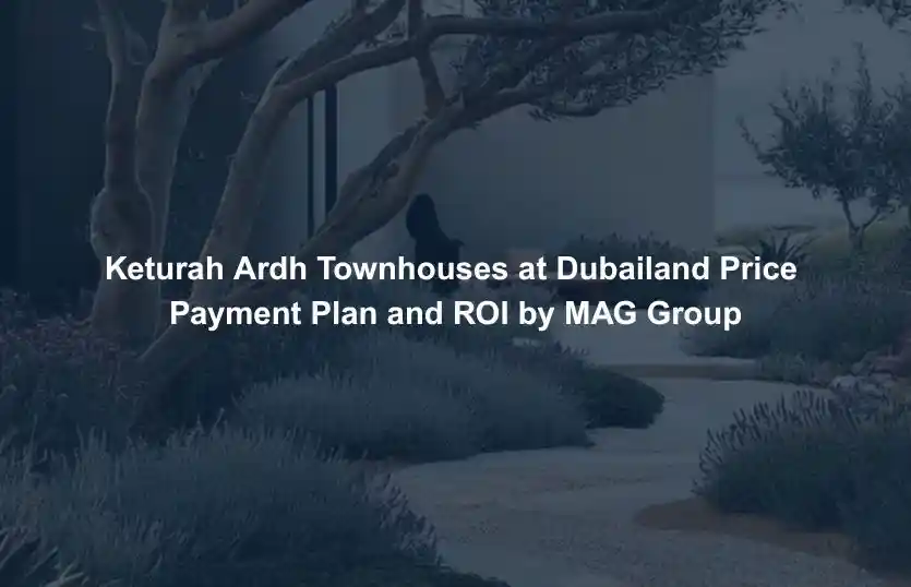 Keturah Ardh Townhouses at Dubailand Price Payment Plan and ROI by MAG Group