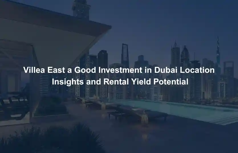 Villea East a Good Investment in Dubai Location Insights and Rental Yield Potential