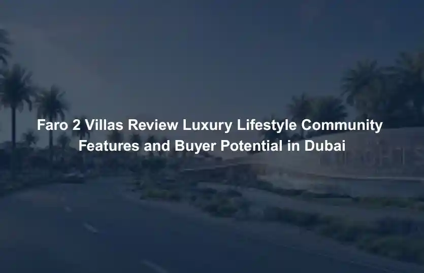 Faro 2 Villas Review Luxury Lifestyle Community Features and Buyer Potential in Dubai