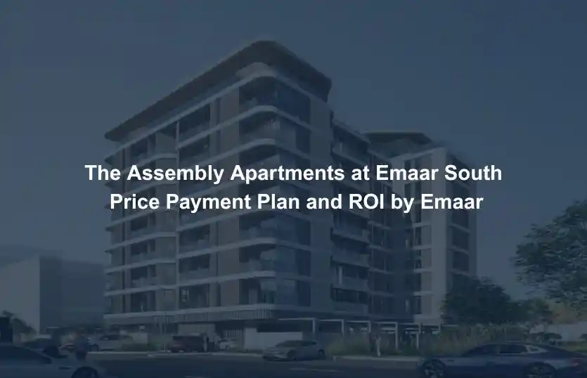The Assembly Apartments at Emaar South Price Payment Plan and ROI by Emaar