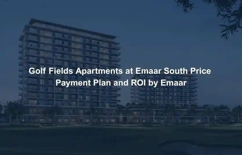 Golf Fields Apartments at Emaar South Price Payment Plan and ROI by Emaar