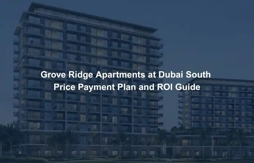 Grove Ridge Apartments at Dubai South Price Payment Plan and ROI Guide