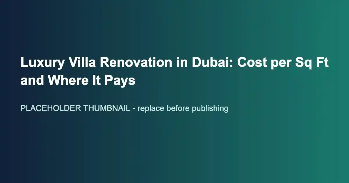 Luxury Villa Renovation in Dubai: Cost per Sq Ft and Where It Pays